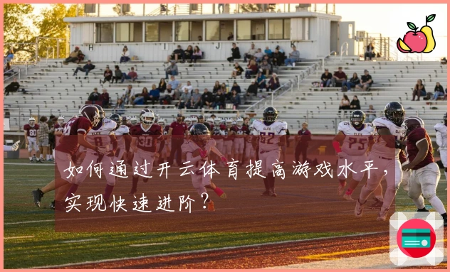 如何通过开云体育提高游戏水平，实现快速进阶？