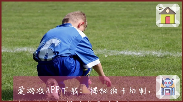 爱游戏APP下载：揭秘抽卡机制，教你如何轻松提升角色获取率