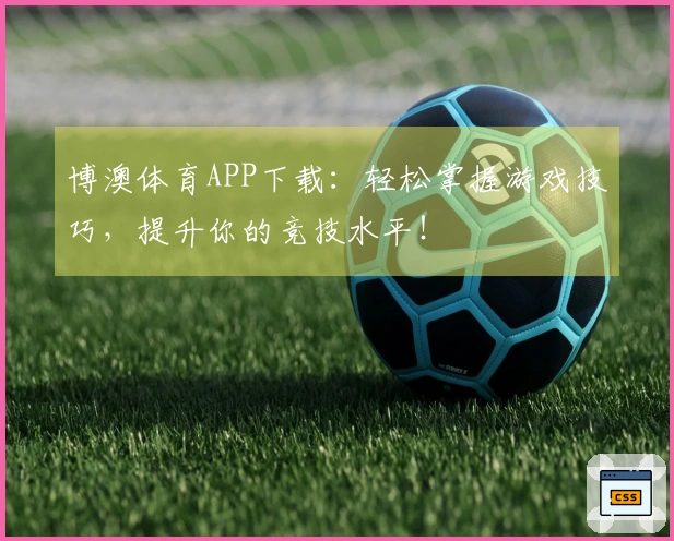 博澳体育APP下载：轻松掌握游戏技巧，提升你的竞技水平！