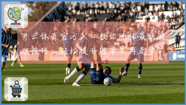 开云体育官方入口教你玩转最新游戏技巧，轻松提升胜率不再是梦！