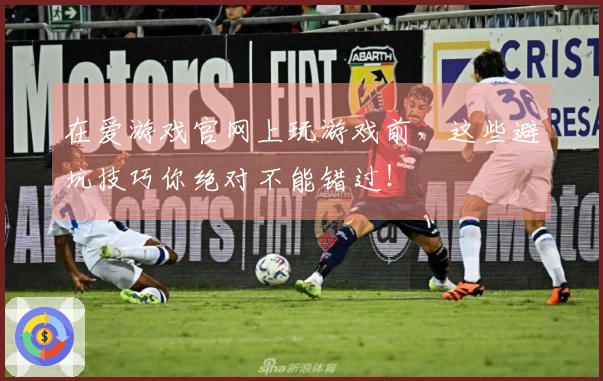 在爱游戏官网上玩游戏前，这些避坑技巧你绝对不能错过！