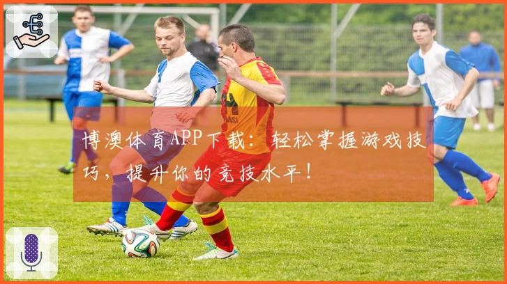 博澳体育APP下载：轻松掌握游戏技巧，提升你的竞技水平！