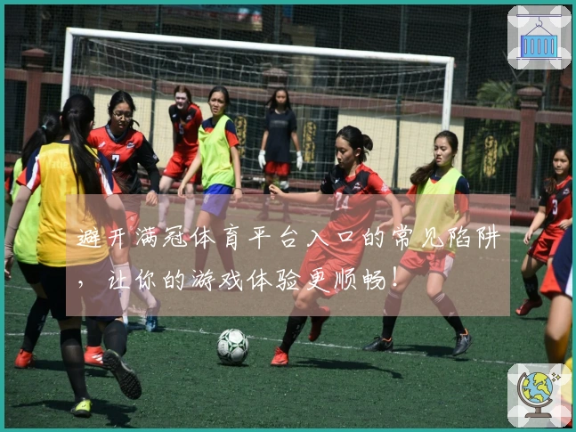 避开满冠体育平台入口的常见陷阱，让你的游戏体验更顺畅！