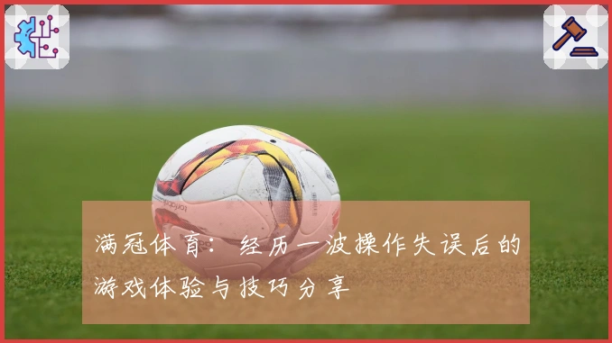 满冠体育：经历一波操作失误后的游戏体验与技巧分享