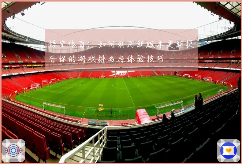 悟空体育：如何利用新版本更新提升你的游戏排名与体验技巧