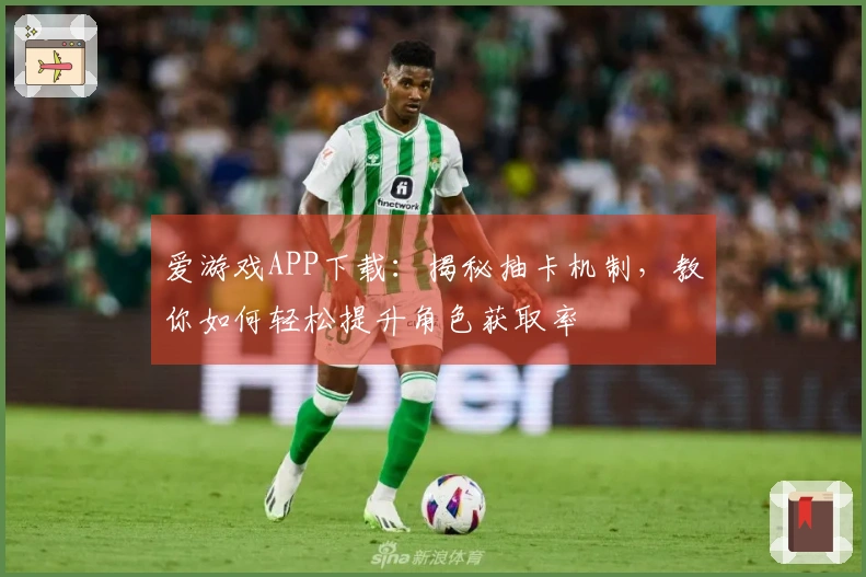 爱游戏APP下载：揭秘抽卡机制，教你如何轻松提升角色获取率