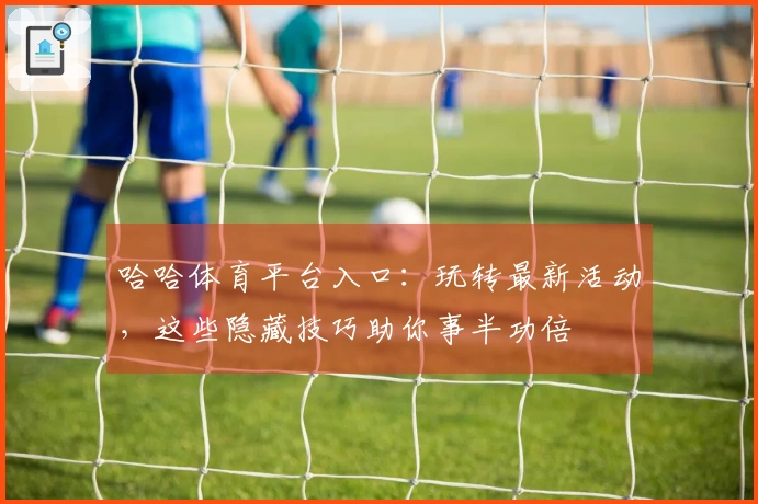 哈哈体育平台入口：玩转最新活动，这些隐藏技巧助你事半功倍