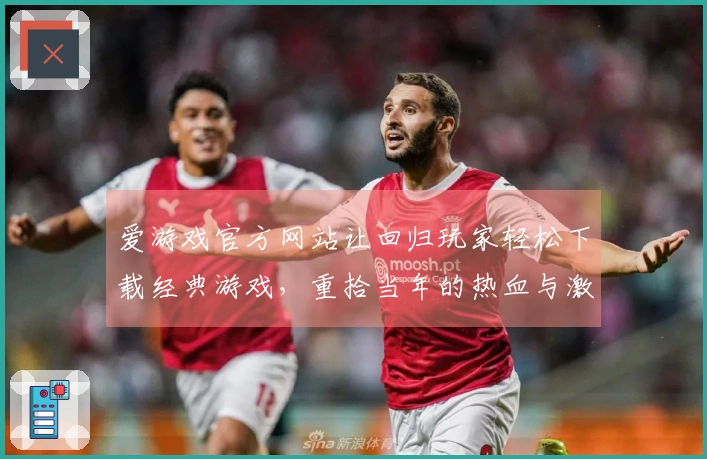 爱游戏官方网站让回归玩家轻松下载经典游戏，重拾当年的热血与激情