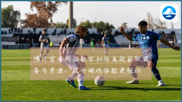博万官方网站教你如何高效获取装备与资源，提升游戏体验更轻松