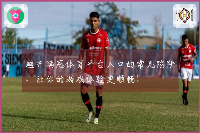 避开满冠体育平台入口的常见陷阱，让你的游戏体验更顺畅！