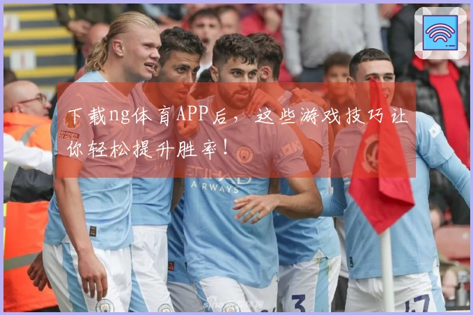 下载ng体育APP后，这些游戏技巧让你轻松提升胜率！